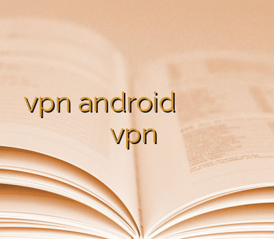 vpn android باز کردن سایت پورنو خرید انی کانکت نمایندگی وی پی ان vpn رایگان