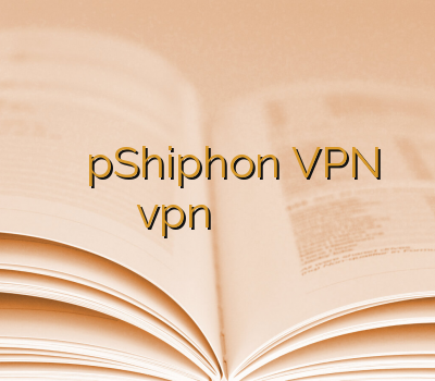 وی پی ان اختصاصی pShiphon VPN سرور vpn سایت قابل اعتماد آدرس سایت وی پی ان
