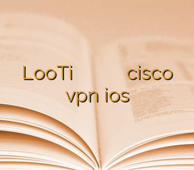 LooTi بهترین سایت خرید وی پی ان فیلتر شکن ارزان خرید cisco vpn ios