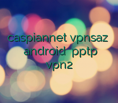 caspiannet vpnsaz وی پی ان android خرید pptp خرید vpn2