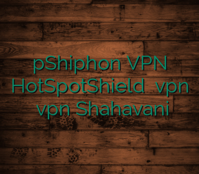 pShiphon VPN HotSpotShield نمایندگی vpn سرور vpn Shahavani