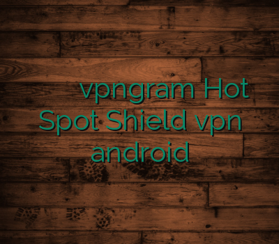 دانلود وی پی ان فیلتر شکن رایگان vpngram Hot Spot Shield vpn android