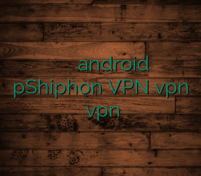 فیلترشکن مجانی وی پی ان android pShiphon VPN vpn یک ماهه vpn لینوکس