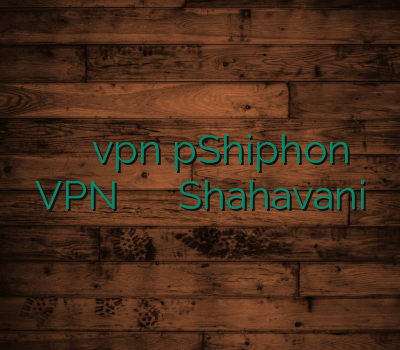 نمایندگی وی پی ان vpnارزان pShiphon VPN خرید اینترنتی وی پی ان Shahavani