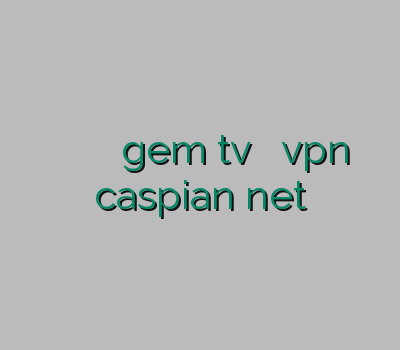 بهترین سرویس وی پی ان خرید اینترنتی gem tv خرید بهترین vpn caspian net