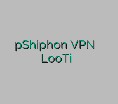 رحد ارزان pShiphon VPN وی پی ان برای گیم LooTi فروش رحد