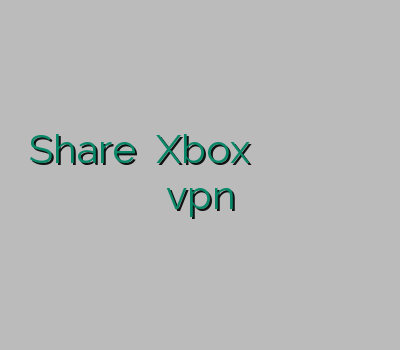 Share کردن Xbox  خرید فیلتر شکن قوی و پرسرعت وی پی ان ارزان بهترین سایت vpn