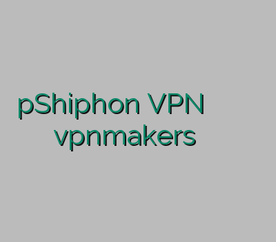 pShiphon VPN امپراتور وی پی ان وی پی ان نامحدود vpnmakers وی پی ان جدید