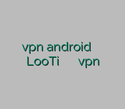vpn android وی پی ان برای LooTi خرید اکانت کریو خرید اکانت vpn
