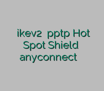 خرید ikev2 خرید pptp Hot Spot Shield خرید anyconnect فیلتر شکن ارزان