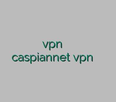 خرید یوزر vpn خرید وی پی ان پر سرعت caspiannet vpn اختصاصی تمدید اکانت فیلترشکن
