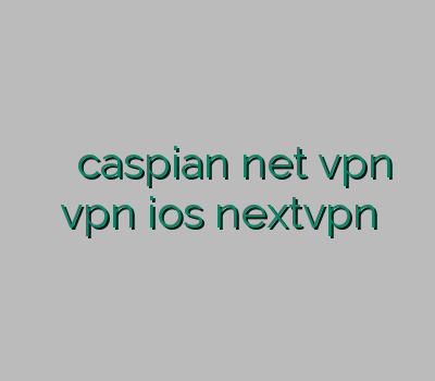 خفن ترین سایت caspian net فروشvpn vpn ios nextvpn