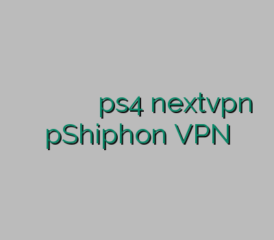 وی پی ان ارزان سرویس وی پی ان وی پی ان ps4 nextvpn pShiphon VPN