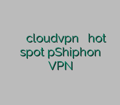 وی پی ان مودم cloudvpn فیلترشکن مجانی hot spot pShiphon VPN