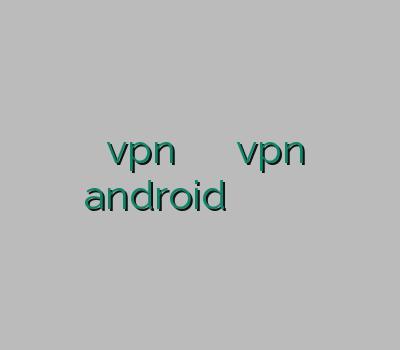 خرید vpn پرسرعت برای اندروید ویپی ان vpn android فیلتر شکن خیلی قوی وی پی ان برای گیم