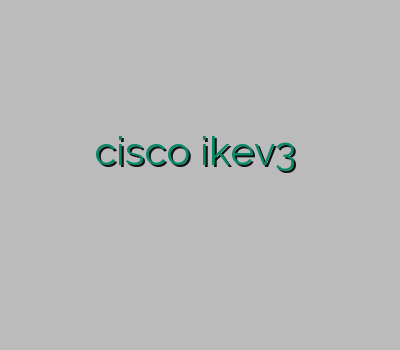 وی پی ان پیشگامان وی پی ان cisco ikev3 جدید چگونه از وی پی ان استفاده کنیم دانلود وی پی ان