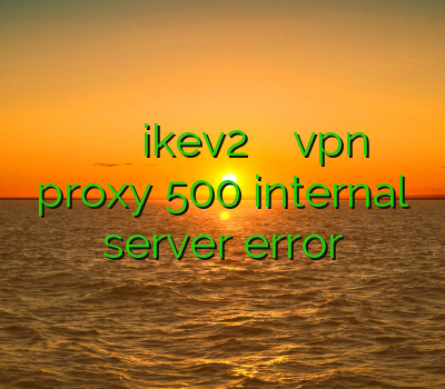 خرید پروکسی وی پی ان برای گوشی اندروید ikev2 برای آیفون خرید vpn فیس بوک proxy 500 internal server error