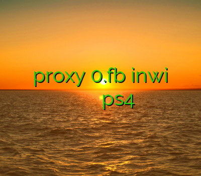 فیلترشکن عالی برای اندروید proxy 0.fb inwi جدیدترین فیلترشکن و پروکسی زرین وی پی ان خرید اکانت ترکیبی ps4